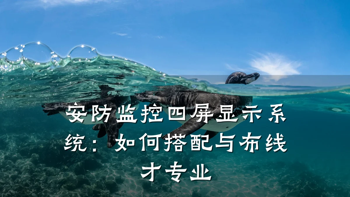 安防监控四屏显示系统:如何搭配与布线才专业