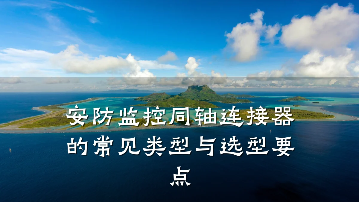 安防监控同轴连接器的常见类型与选型要点