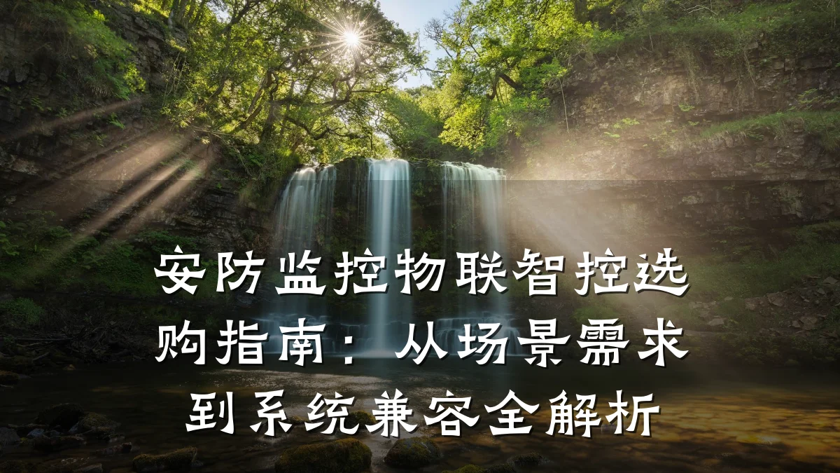 安防监控物联智控选购指南:从场景需求到系统兼容全解析