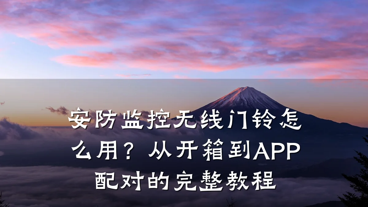 安防监控无线门铃怎么用?从开箱到APP配对的完整教程