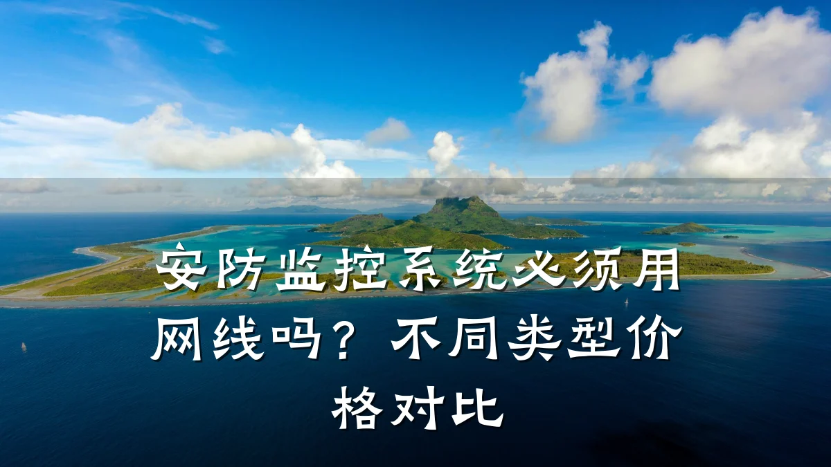 安防监控系统必须用网线吗?不同类型价格对比