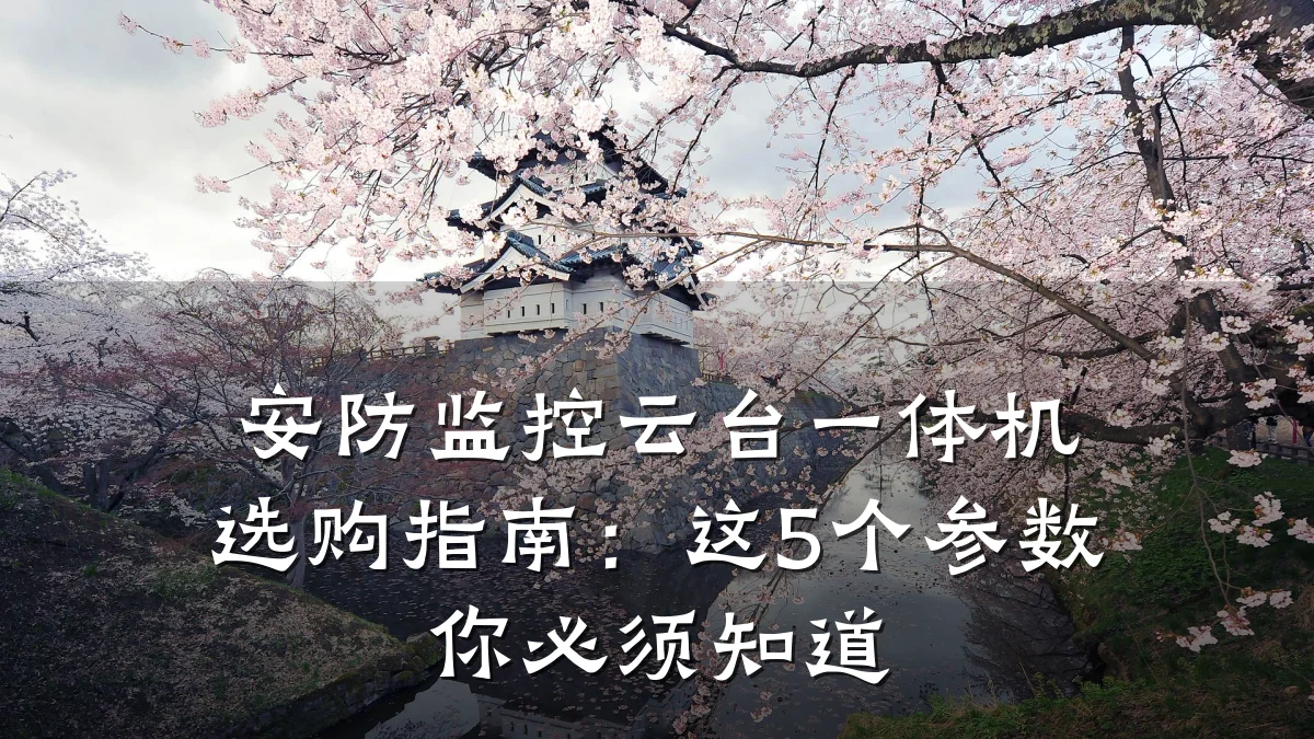 安防监控云台一体机选购指南:这5个参数你必须知道