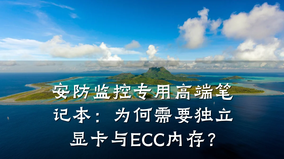 安防监控专用高端笔记本：为何需要独立显卡与ECC内存？