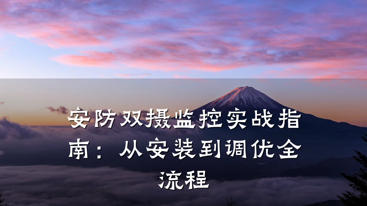 安防双摄监控实战指南：从安装到调优全流程