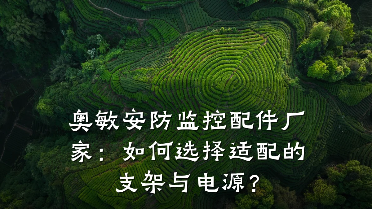 奥敏安防监控配件厂家:如何选择适配的支架与电源?