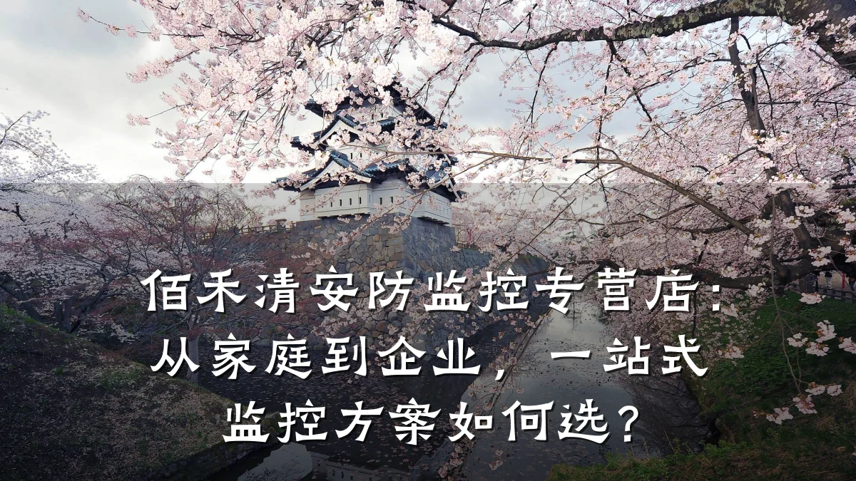 佰禾清安防监控专营店:从家庭到企业,一站式监控方案如何选?