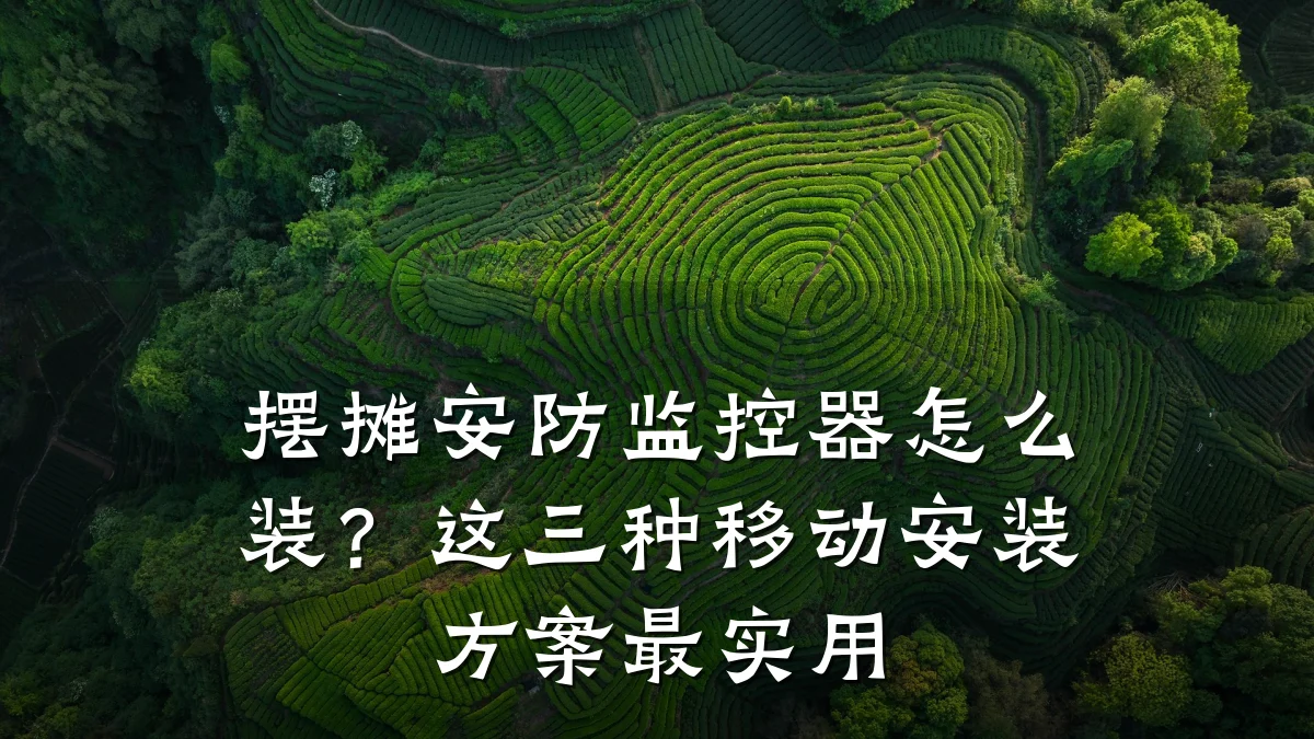 摆摊安防监控器怎么装?这三种移动安装方案最实用