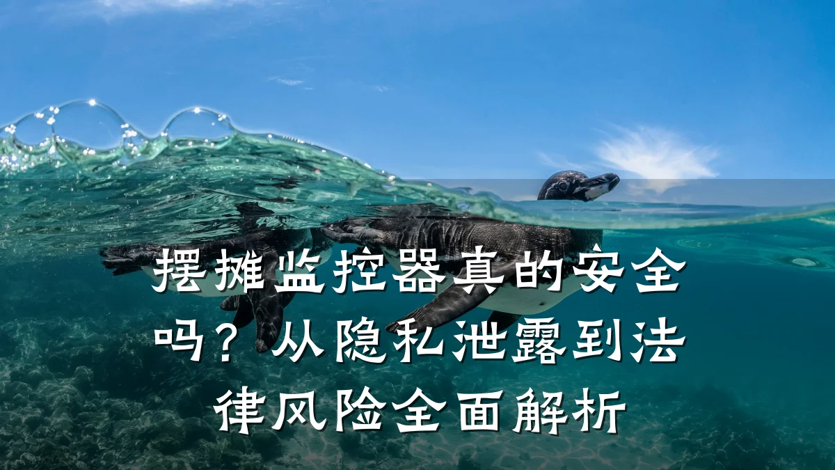 摆摊监控器真的安全吗?从隐私泄露到法律风险全面解析
