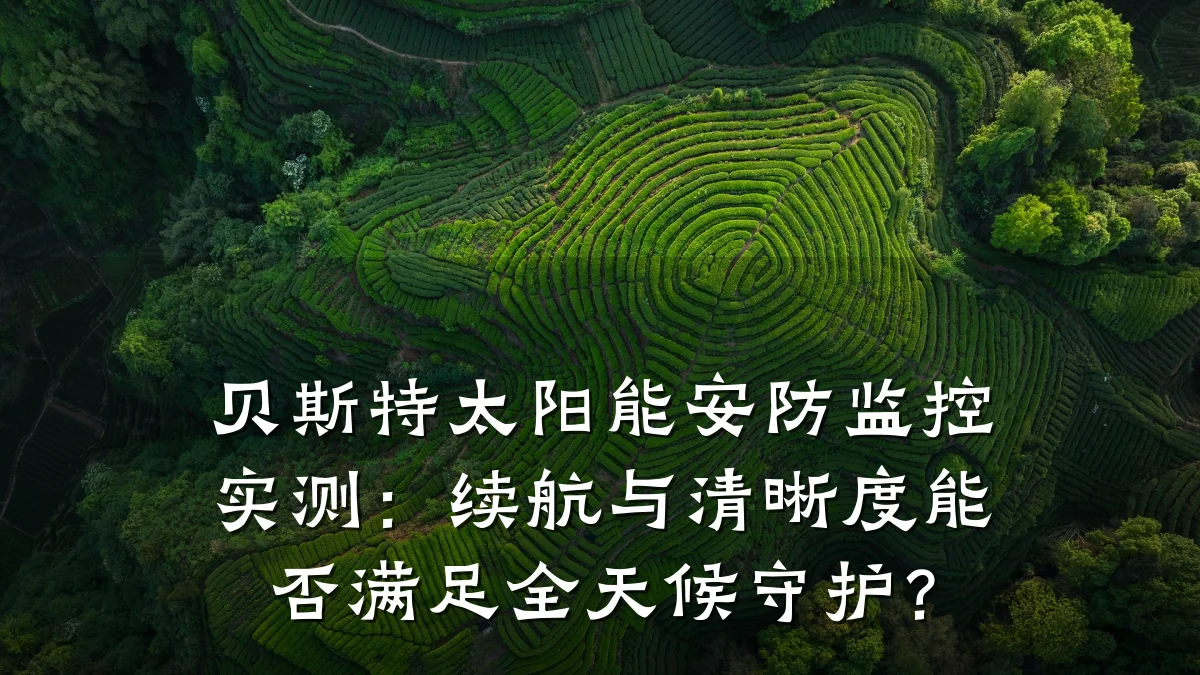 贝斯特太阳能安防监控实测:续航与清晰度能否满足全天候守护?