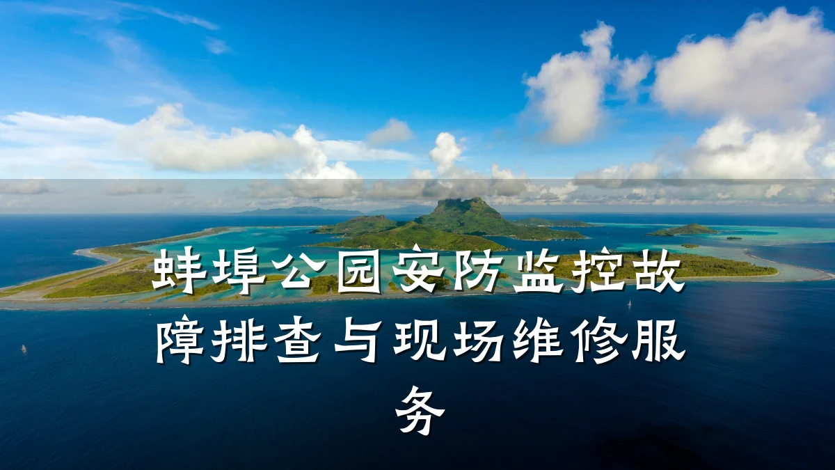 蚌埠公园安防监控故障排查与现场维修服务