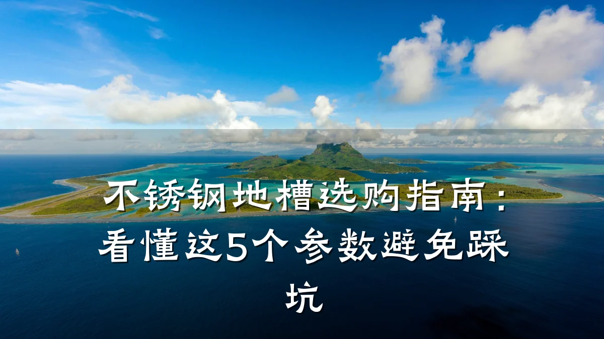 不锈钢地槽选购指南:看懂这5个参数避免踩坑