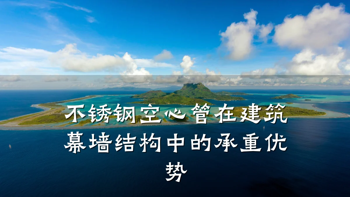 不锈钢空心管在建筑幕墙结构中的承重优势