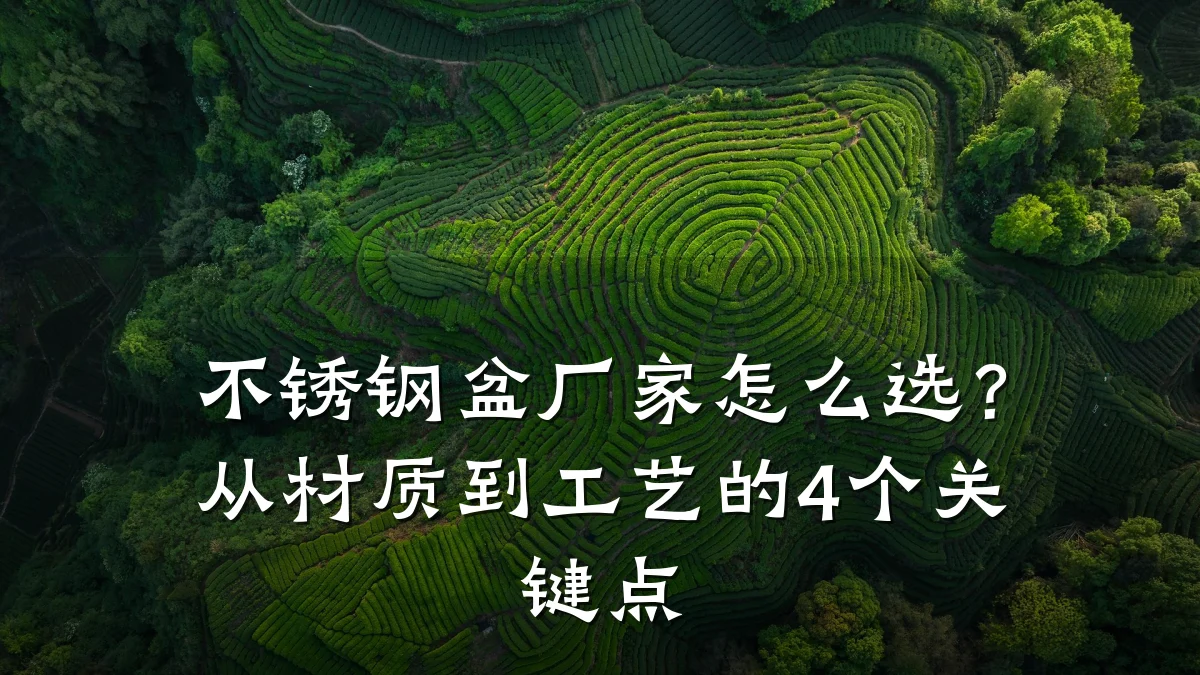 不锈钢盆厂家怎么选?从材质到工艺的4个关键点