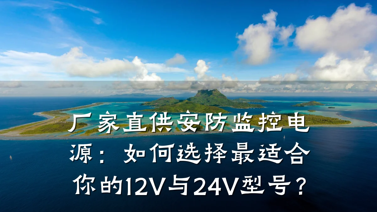 厂家直供安防监控电源：如何选择最适合你的12V与24V型号？