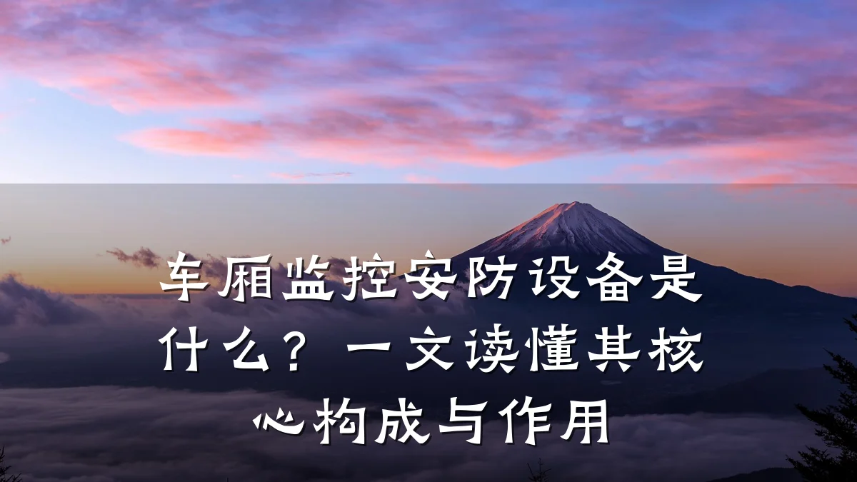 车厢监控安防设备是什么?一文读懂其核心构成与作用