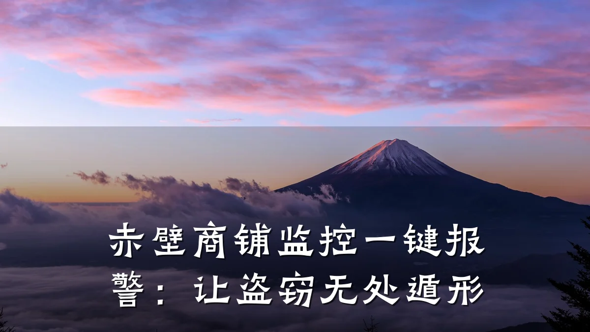 赤壁商铺监控一键报警:让盗窃无处遁形