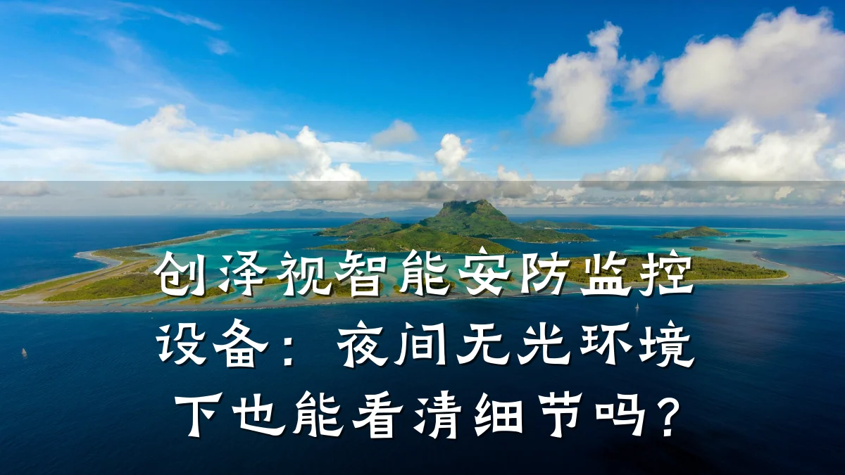 创泽视智能安防监控设备:夜间无光环境下也能看清细节吗?