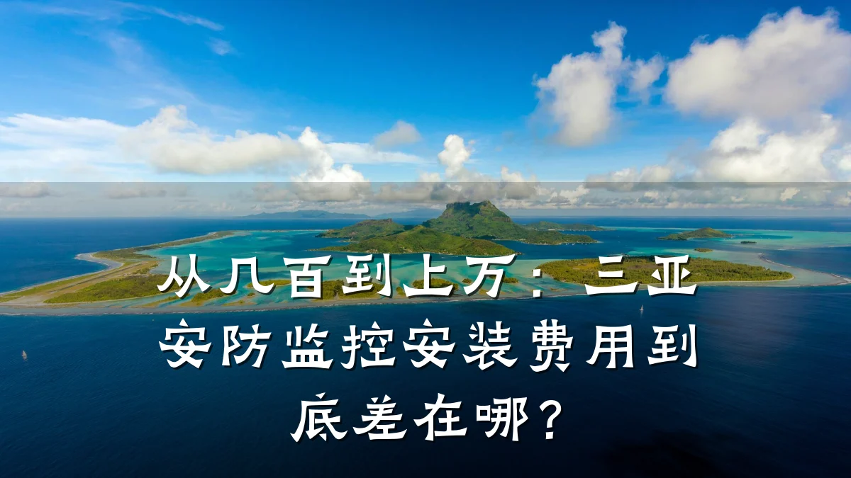 从几百到上万:三亚安防监控安装费用到底差在哪?