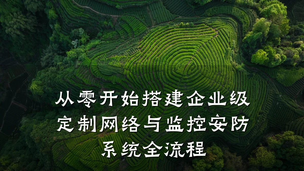 从零开始搭建企业级定制网络与监控安防系统全流程