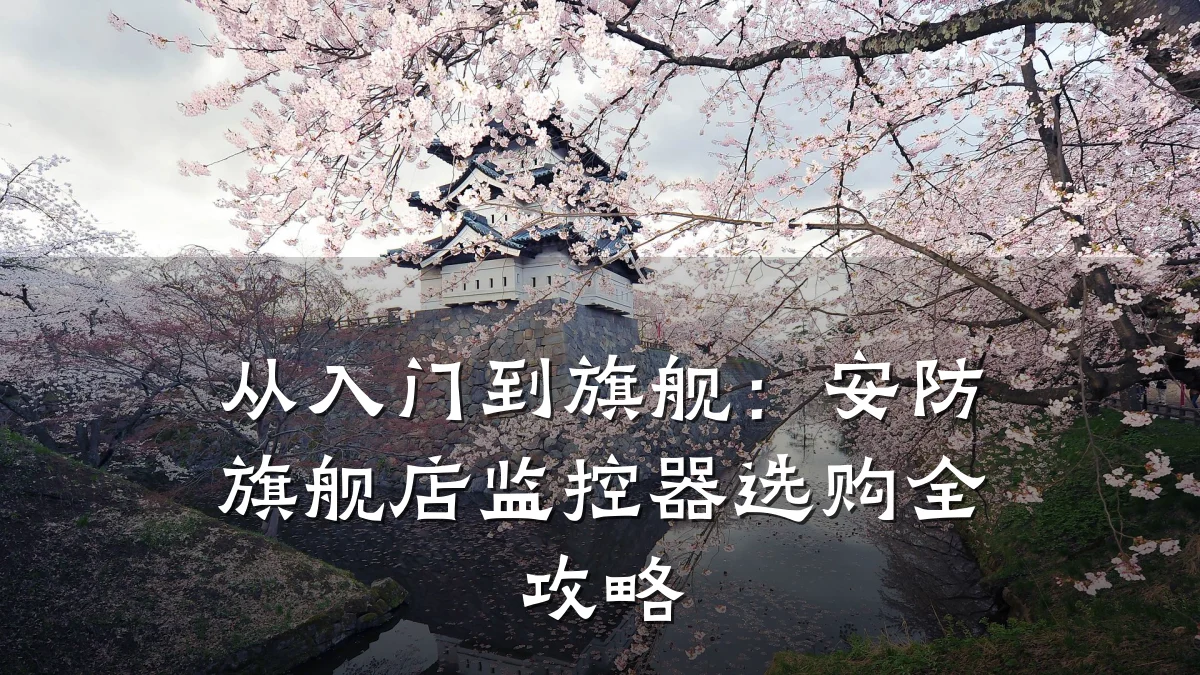 从入门到旗舰:安防旗舰店监控器选购全攻略