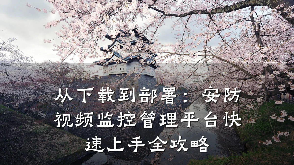 从下载到部署:安防视频监控管理平台快速上手全攻略
