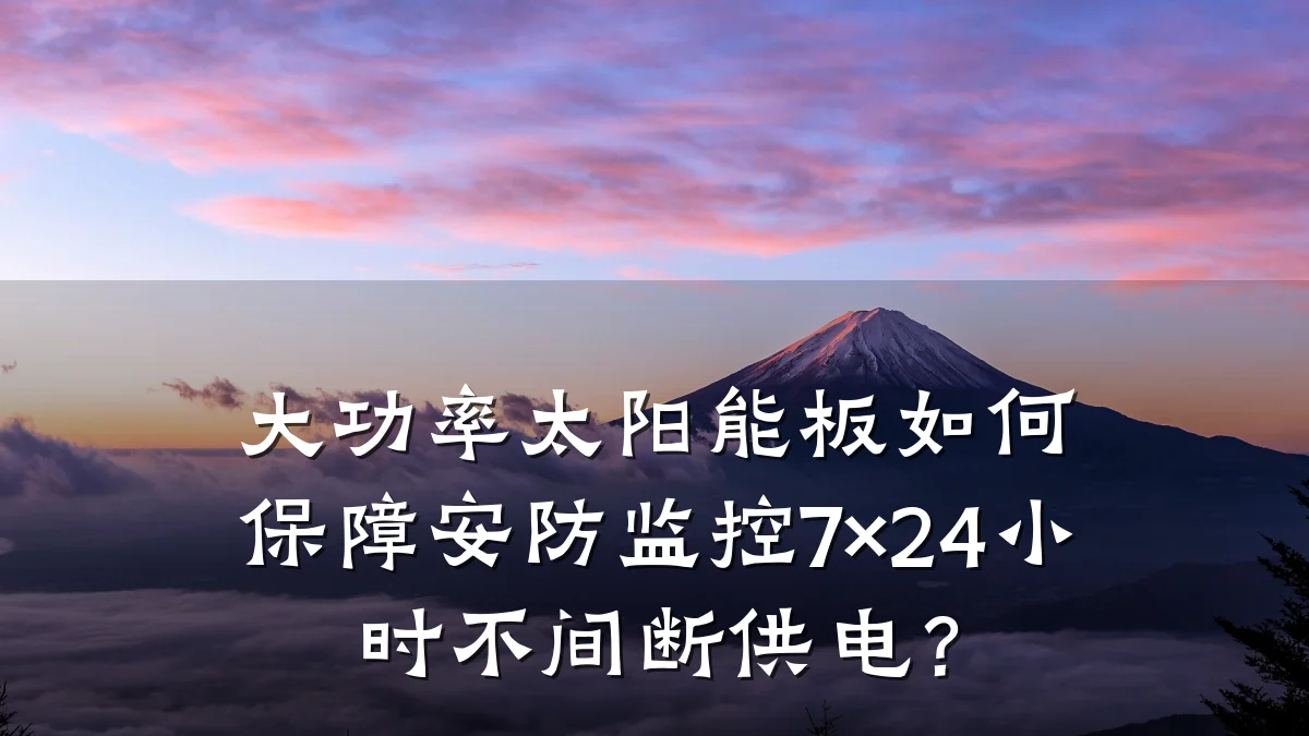 大功率太阳能板如何保障安防监控7×24小时不间断供电?