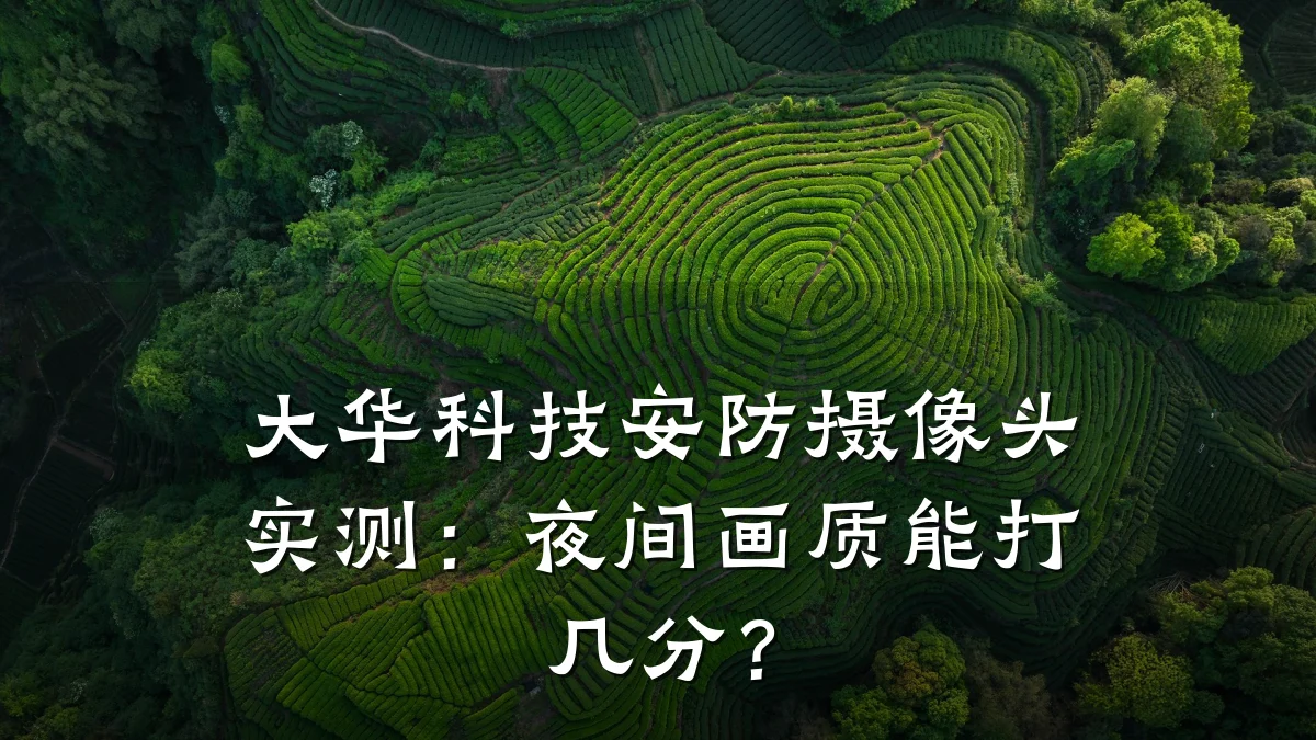 大华科技安防摄像头实测:夜间画质能打几分?