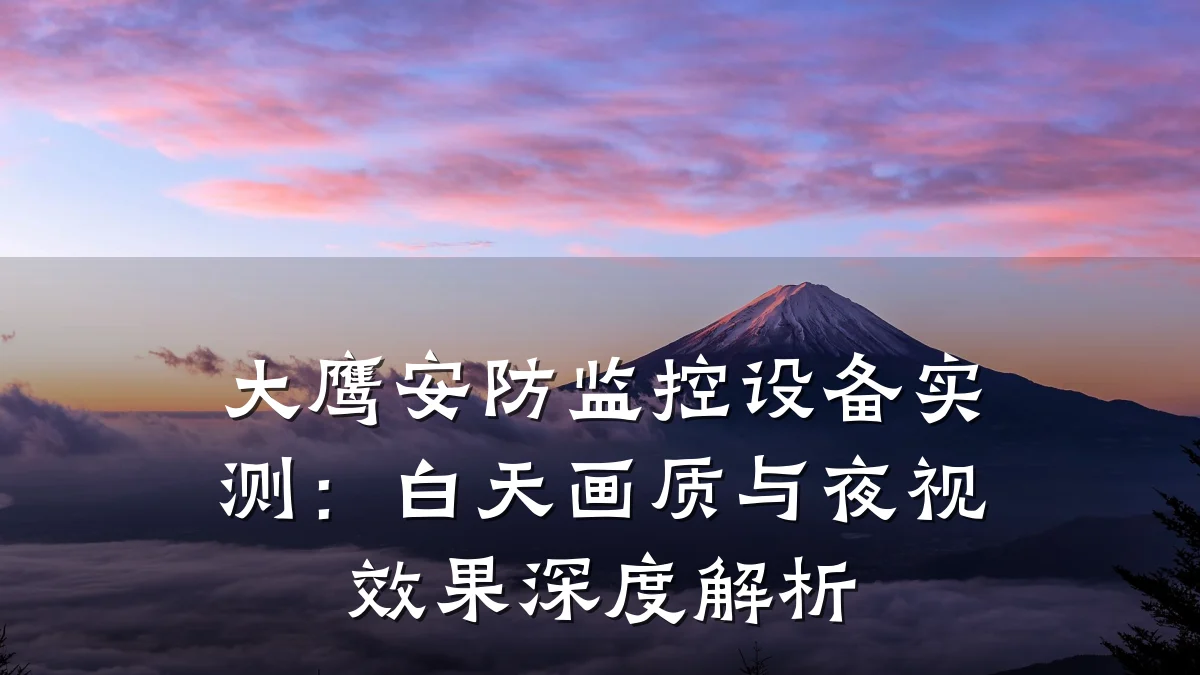 大鹰安防监控设备实测:白天画质与夜视效果深度解析