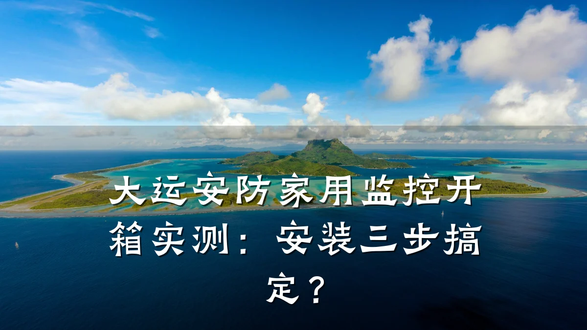 大运安防家用监控开箱实测:安装三步搞定?