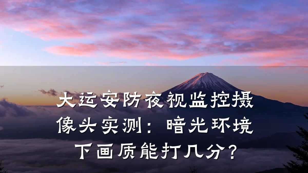 大运安防夜视监控摄像头实测:暗光环境下画质能打几分?