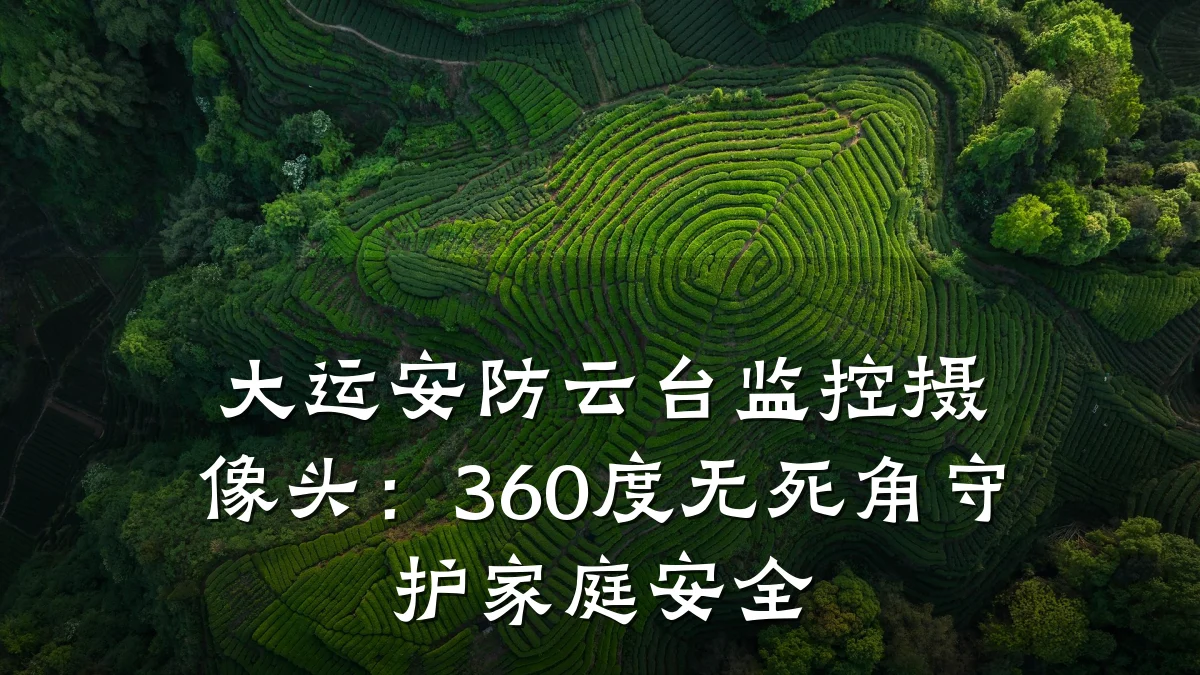 大运安防云台监控摄像头:360度无死角守护家庭安全