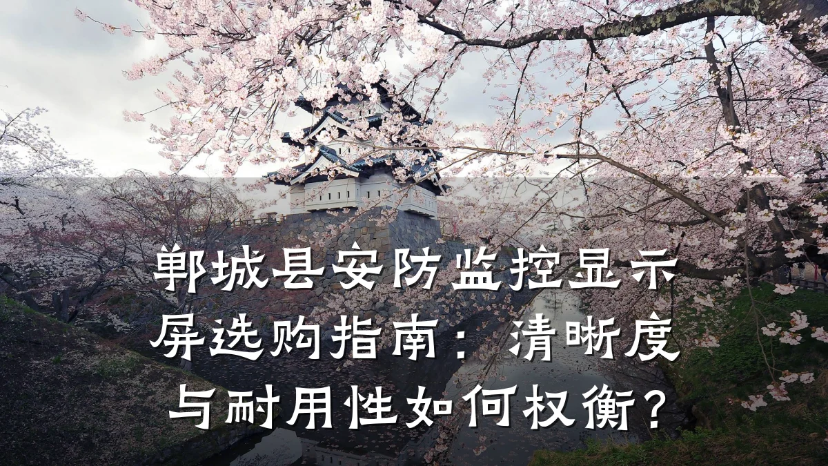 郸城县安防监控显示屏选购指南:清晰度与耐用性如何权衡?