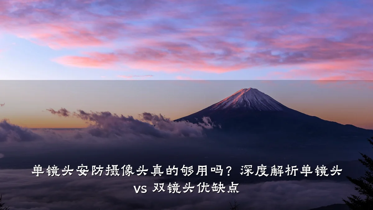 单镜头安防摄像头真的够用吗?深度解析单镜头 vs 双镜头优缺点