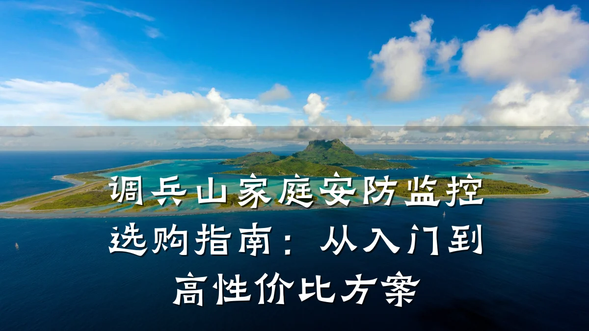 调兵山家庭安防监控选购指南:从入门到高性价比方案