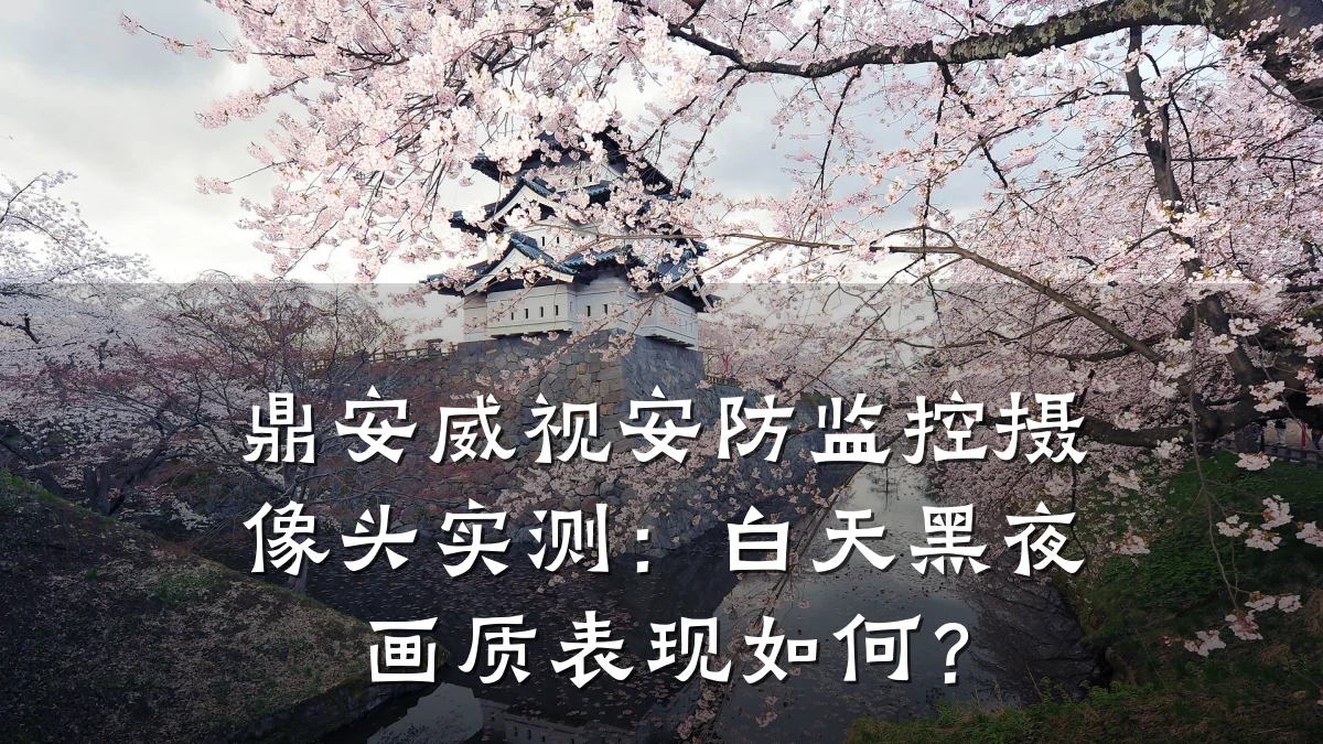 鼎安威视安防监控摄像头实测:白天黑夜画质表现如何?