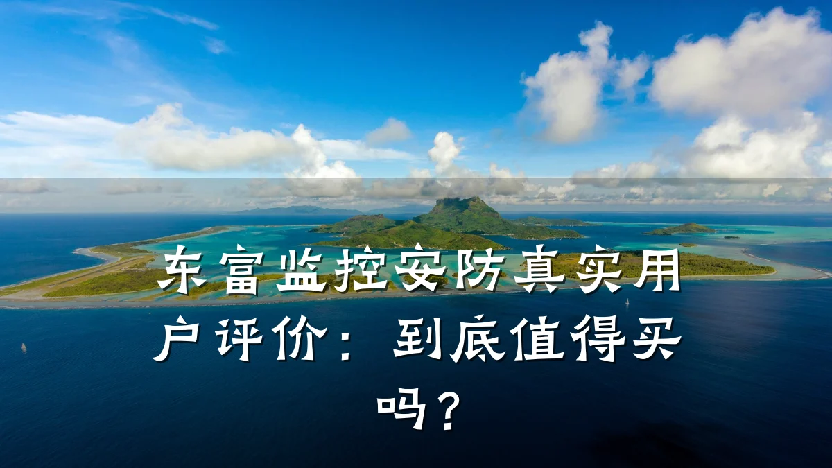 东富监控安防真实用户评价:到底值得买吗?