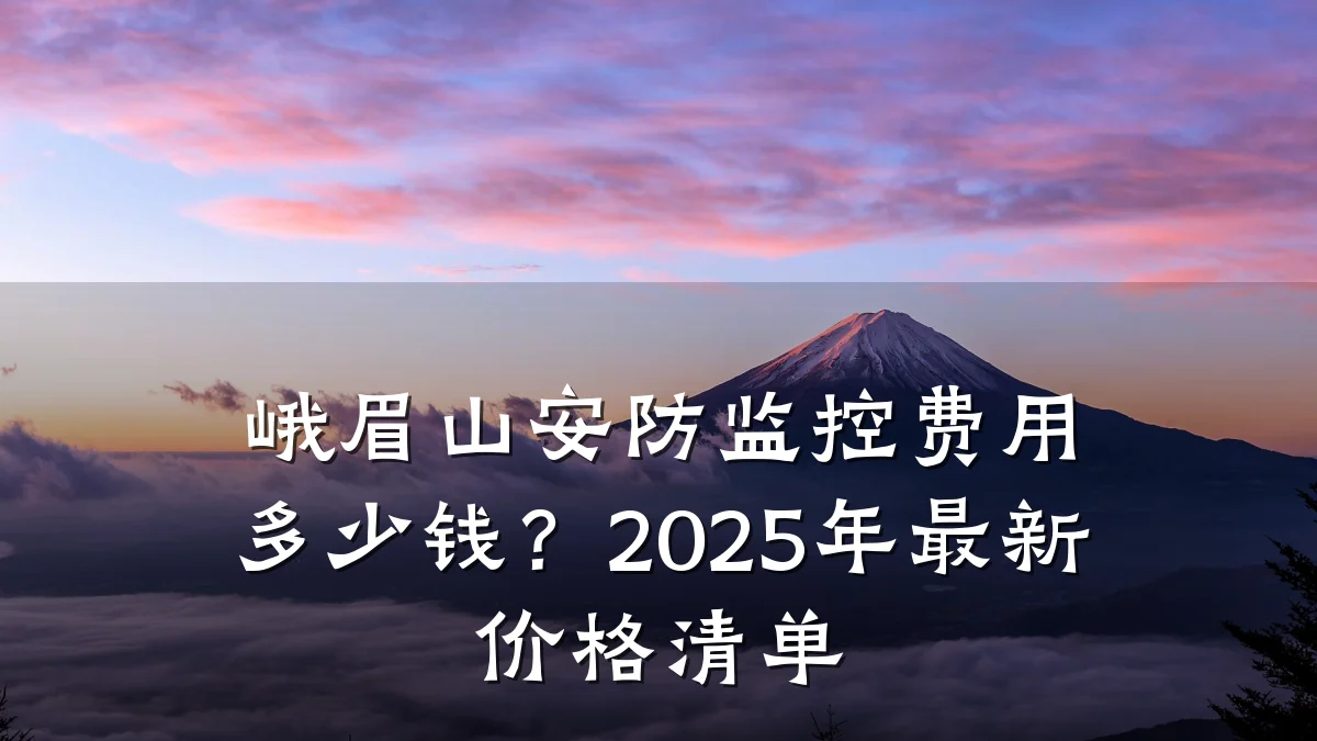 峨眉山安防监控费用多少钱?2025年最新价格清单