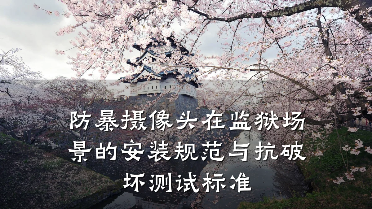 防暴摄像头在监狱场景的安装规范与抗破坏测试标准