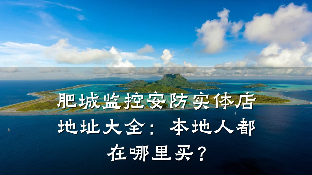 肥城监控安防实体店地址大全:本地人都在哪里买?