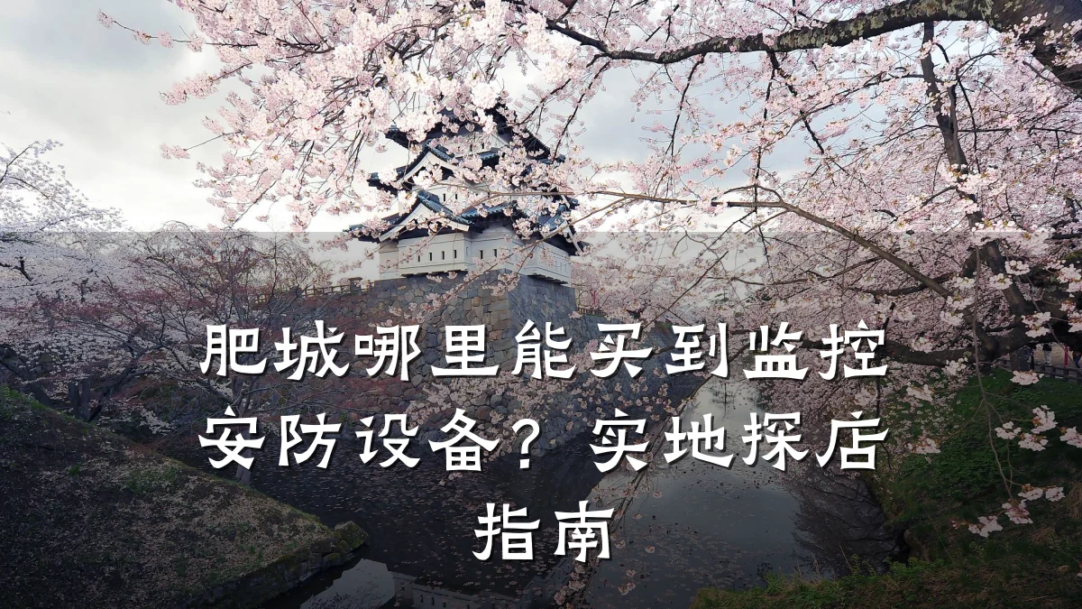 肥城哪里能买到监控安防设备?实地探店指南