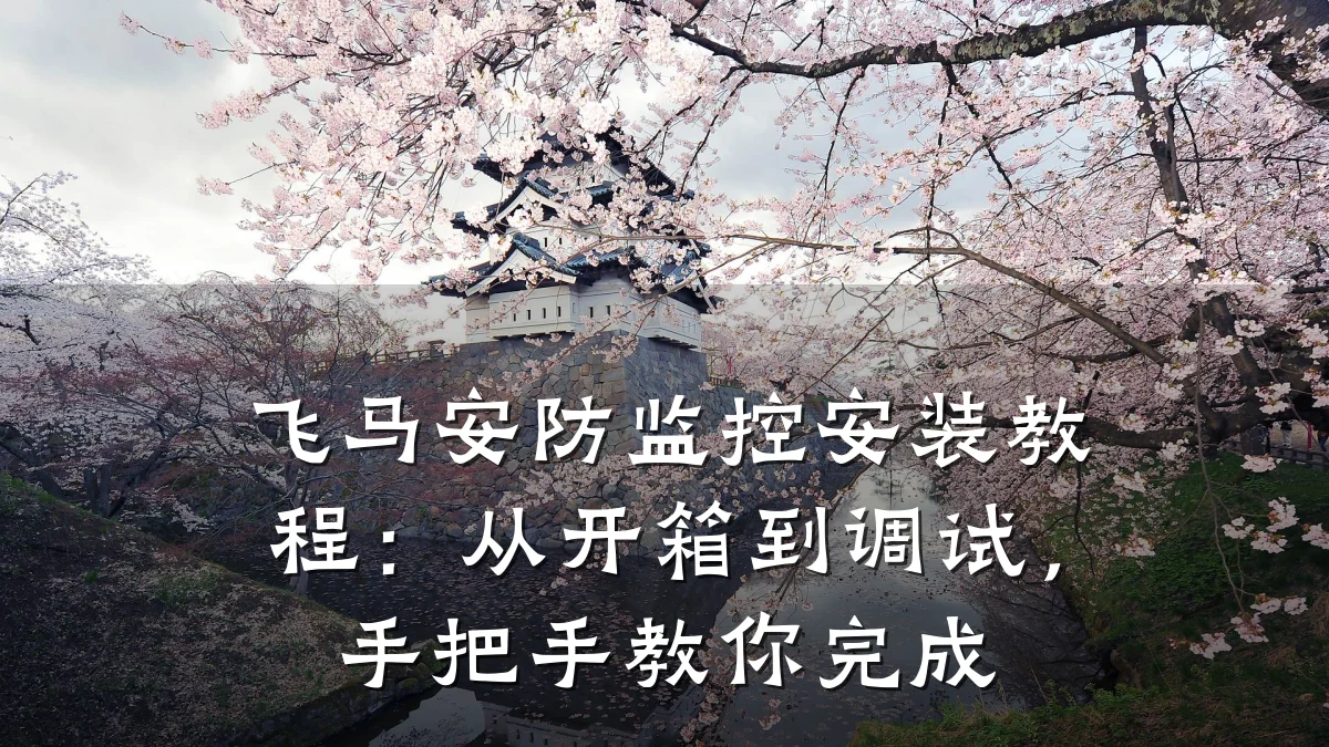飞马安防监控安装教程:从开箱到调试,手把手教你完成