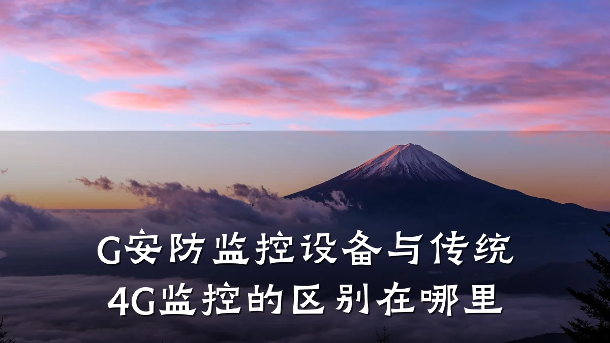 G安防监控设备与传统4G监控的区别在哪里
