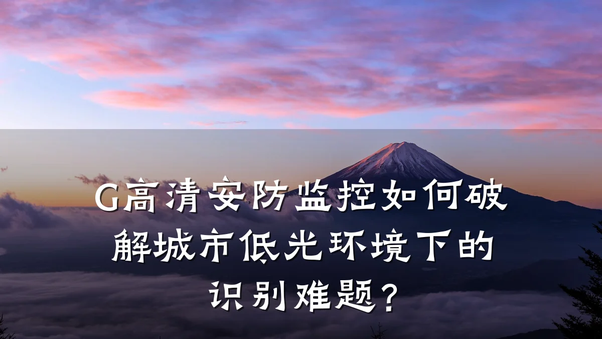 G高清安防监控如何破解城市低光环境下的识别难题？
