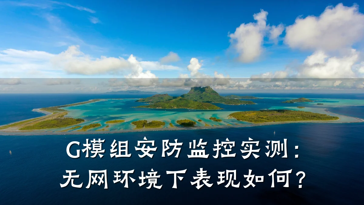 G模组安防监控实测:无网环境下表现如何?