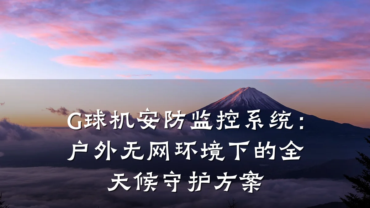G球机安防监控系统：户外无网环境下的全天候守护方案