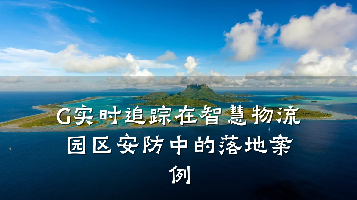 G实时追踪在智慧物流园区安防中的落地案例