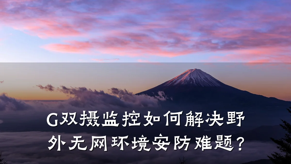 G双摄监控如何解决野外无网环境安防难题?