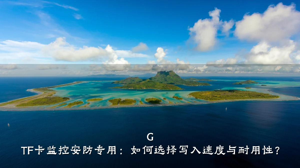 G TF卡监控安防专用：如何选择写入速度与耐用性？
