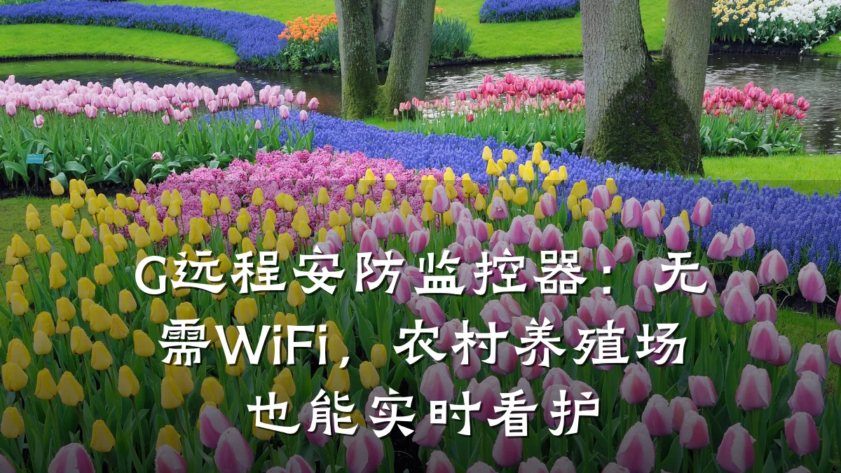 G远程安防监控器:无需WiFi,农村养殖场也能实时看护