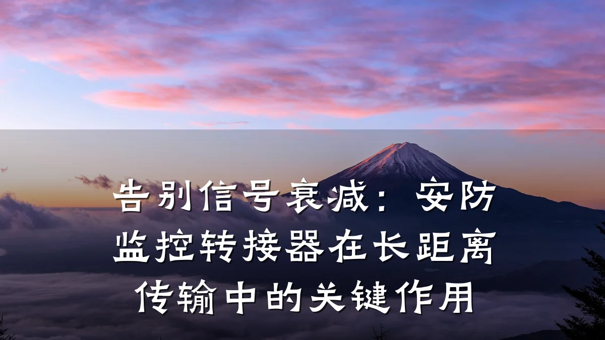 告别信号衰减:安防监控转接器在长距离传输中的关键作用